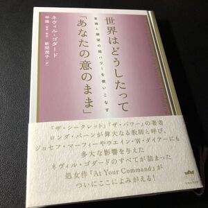 世界はどうしたって「あなたの意のまま」　意識と願望の超パワーを使いこなす ネヴィル・ゴダード