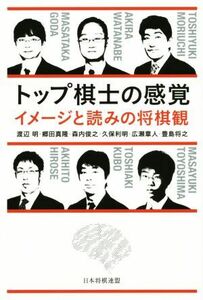 トップ棋士の感覚 イメージと読みの将棋観/渡辺明(著者),郷田真隆(著者),森内俊之(著者),久保利明(著者),広瀬章人(著者)