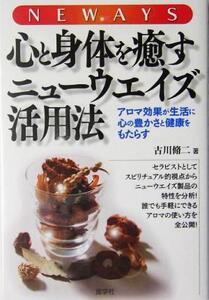 心と身体を癒すニューウエイズ活用法 アロマ効果が生活に心の豊かさと健康をもたらす/古川脩二(著者)