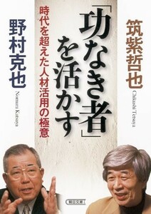 功なき者を活かす時代を超えた人材活用の極意(朝日文庫)/野村克也,筑紫哲也■23080-30035-YY37