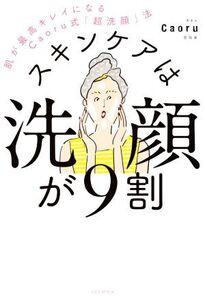 スキンケアは洗顔が9割 肌が最高キレイになるCaoru式「超洗顔」法/Caoru(著者)