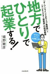 地方でひとりで起業する！ 「オープンマインド式ウェブ集客術」×「ランチェスター接客術」の経営戦略／嬉野敏彦(著者)