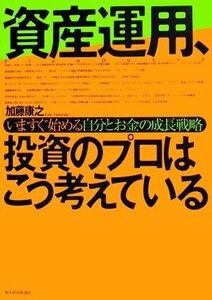 資産運用、投資のプロはこう考えている いますぐ始める自分とお金の成長戦略/加藤康之【著】