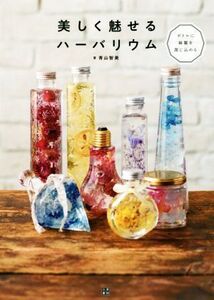 美しく魅せるハーバリウム ボトルに綺麗を閉じ込める/青山智美(著者)