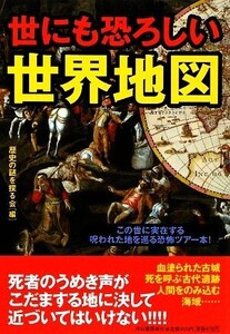 世にも恐ろしい世界地図/歴史の謎を探る会【編】