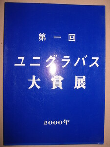 ◆第一回　ユニグラバス大賞展　２０００年　図録銀座画廊：大賞：古吉弘 CURTS、準大賞：泉茂雄 家◆ユニグラバス大賞事務局 定価：\3,000