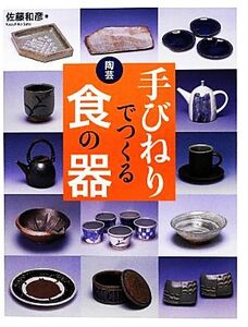 陶芸 手びねりでつくる食の器/佐藤和彦【著】