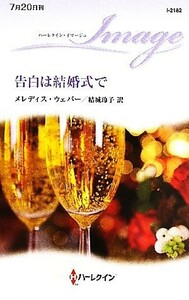 告白は結婚式で ハーレクイン・イマージュ／メレディスウェバー【作】，結城玲子【訳】