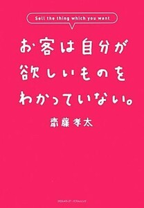 お客は自分が欲しいものをわかっていない。／齋藤孝太【著】