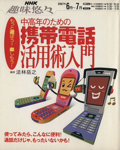 趣味悠々　中高年のための携帯電話活用術入門(２００７年６月～７月) もっと遊ぼう！楽しもう！ ＮＨＫ趣味悠々／法林岳之