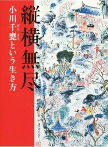 絶版　縦横無尽 小川千甕という生き方／小川千甕(著者),野地耕一郎(編者),