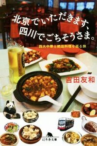 北京でいただきます、四川でごちそうさま。 四大中華と絶品料理を巡る旅 幻冬舎文庫/吉田友和(著者)