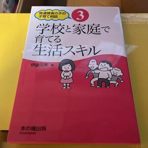 学校と家庭で育てる生活スキル （発達障害の子の子育て相談　３） 伊藤久美／著