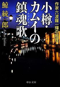 小樽・カムイの鎮魂歌 作家六波羅一輝の推理 中公文庫/鯨統一郎【著】