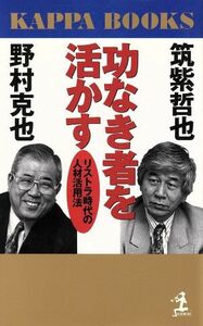 功なき者を活かす リストラ時代の人材活用法 カッパ・ブックス/野村克也(著者),筑紫哲也(著者)