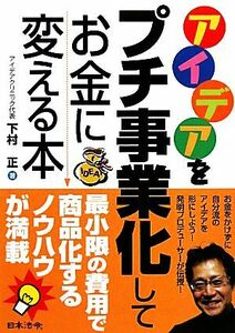 アイデアをプチ事業化してお金に変える本/下村正【著】