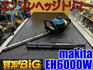 【愛知 東海店】CH763【20,000円～】makita エンジンヘッジトリマー EH6000W ★ マキタ 生垣バリカン ガーデニング 刈払機 ★ 中古