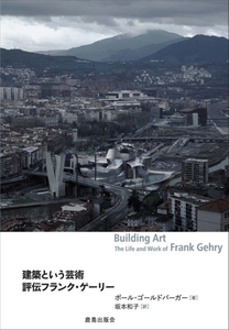 建築という芸術 評伝フランク・ゲーリー/ポール・ゴールドバーガー(著者),坂本和子(訳者)