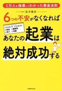 6つの不安がなくなればあなたの起業は絶対成功する 1万人を指導してわかった黄金法則/坂本憲彦(著者)