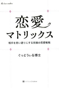 恋愛マトリックス 相手を思い通りにする究極の恋愛戦略／ぐっどうぃる博士【著】