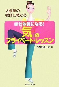 幸せ体質になる！「気」のプライベート・レッスン 太極拳の老師に教わる／ありのまーさ【著】