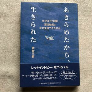 あきらめたから、生きられた　太平洋３７日間漂流船長はなぜ生還できたのか 武智三繁／著　石川拓治／構成・文