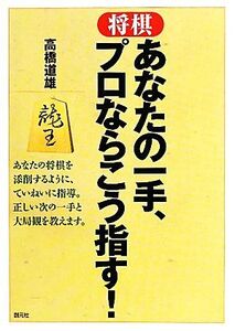 将棋 あなたの一手、プロならこう指す！/高橋道雄【著】