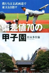 偏差値70の甲子園 僕たちは文武両道で東大も目指す/松永多佳倫(著者)