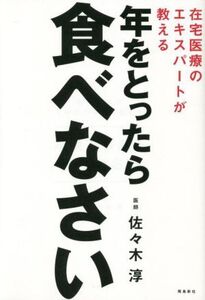 年をとったら食べなさい 在宅医療のエキスパートが教える/佐々木淳(著者)