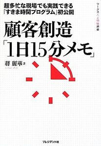 顧客創造「1日15分メモ」 超多忙な現場でも実践できる「すきま時間プログラム」初公開 ワークス人と組織選書/蒋麗華【著】