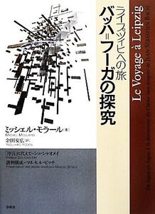 ライプツィヒへの旅 バッハ=フーガの探究/ミッシェル・モラール(著者),余田安広(訳者)