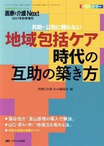 地域包括ケア時代の互助の築き方 共助・公助に頼らない 医療と介護Next2017年秋季増刊/医療と介護Next編集室(編者)