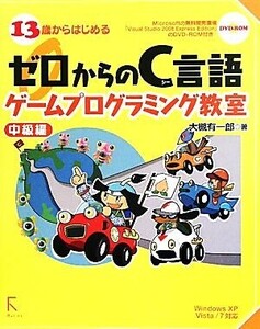 13歳からはじめるゼロからのC言語ゲームプログラミング教室 中級編 Windows XP/Vista/7対応/大槻有一郎【著】