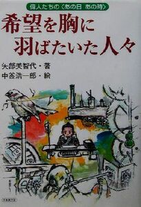 希望を胸に羽ばたいた人々 偉人たちの“あの日あの時” 偉人たちの＜あの日あの時＞／矢部美智代(著者),中釜浩一郎