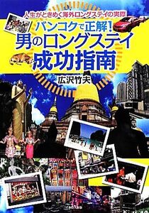 バンコクで正解！男のロングステイ成功指南 人生がときめく海外ロングステイの実際/広沢竹夫【著】