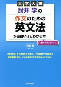 大学入試　肘井学の作文のための英文法が面白いほどわかる本／肘井学(著者)