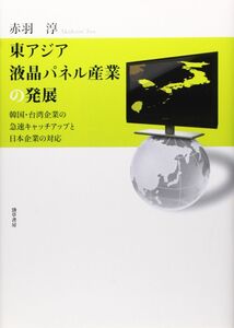 [A11221083]東アジア液晶パネル産業の発展: アジア後発企業の急速キャッチアップと日本企業の対応 赤羽 淳