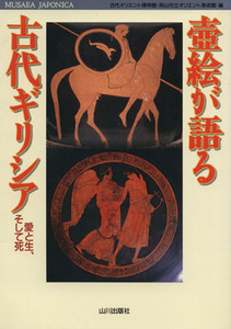 壷絵が語る古代ギリシア 愛と生、そして死 Musaea Japonica/古代オリエント博物館(編者),岡山市立オリエント美