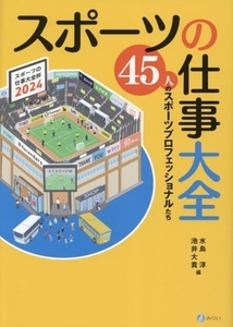 スポーツの仕事大全 45人のスポーツプロフェッショナルたち/水島淳(編者),池井大貴(編者)