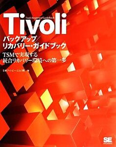 Tivoliバックアップ/リカバリー・ガイドブック TSMで実現する統合リカバリー環境への第一歩/日本アイ・ビー・エム【著】