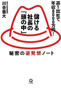 儲ける社長の「頭の中」 秘密の逆発想ノート/川合善大【著】