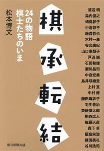 棋承転結 24の物語 棋士たちのいま/松本博文(著者)