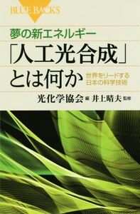 夢の新エネルギー「人工光合成」とは何か 世界をリードする日本の科学技術 ブルーバックス/光化学協会(編者),井上晴夫