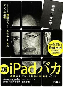 超iPadバカ 2000種類のアプリをためした男のすごい活用術/美崎栄一郎【著】