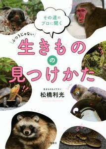 ふつうじゃない生きものの見つけかた その道のプロに聞く/松橋利光(著者)