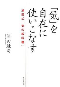 「気」を自在に使いこなす 浦田式「気の教科書」/浦田紘司【著】