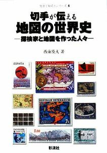 切手が伝える地図の世界史 探検家と地図を作った人々 切手で知ろうシリーズ4/西海隆夫【著】