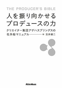 人を振り向かせるプロデュースの力 クリエイター集団アゲハスプリングスの社外秘マニュアル 玉井 健二