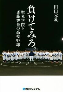 負けてみろ。 聖光学院と斎藤智也の高校野球／田口元義(著者)