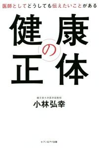 健康の正体 医師としてどうしても伝えたいことがある/小林弘幸(著者)